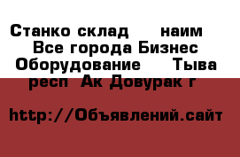 Станко склад (23 наим.)  - Все города Бизнес » Оборудование   . Тыва респ.,Ак-Довурак г.